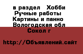  в раздел : Хобби. Ручные работы » Картины и панно . Вологодская обл.,Сокол г.